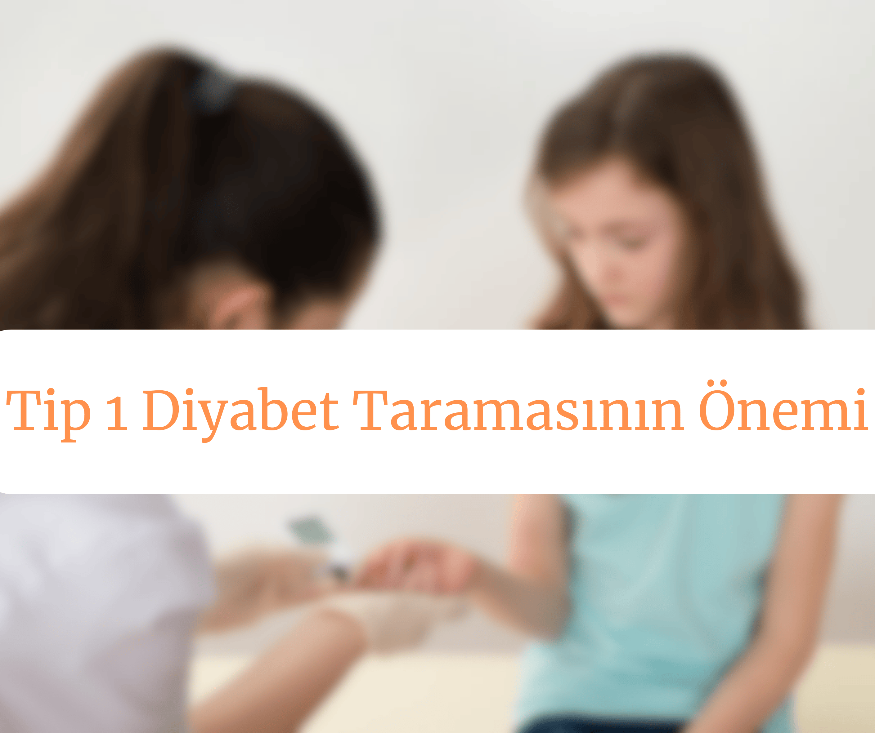 Tip 1 Diyabet Taramasının Önemi